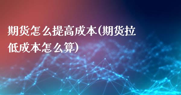 期货怎么提高成本(期货拉低成本怎么算)_https://www.zztgc.com_期货直播_第1张