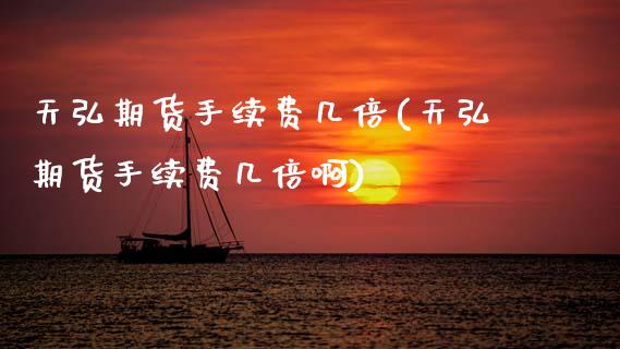 天弘期货手续费几倍(天弘期货手续费几倍啊)_https://www.zztgc.com_原油期货_第1张
