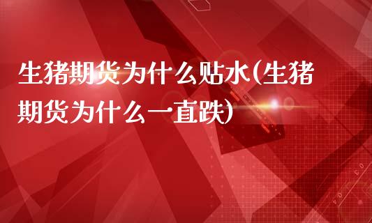 生猪期货为什么贴水(生猪期货为什么一直跌)_https://www.zztgc.com_期货行情_第1张