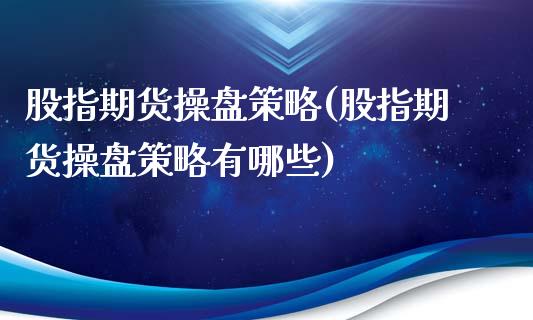 股指期货操盘策略(股指期货操盘策略有哪些)_https://www.zztgc.com_期货入门_第1张
