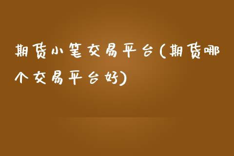 期货小笔交易平台(期货哪个交易平台好)_https://www.zztgc.com_原油期货_第1张