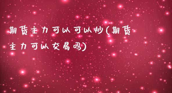 期货主力可以可以炒(期货主力可以交易吗)_https://www.zztgc.com_原油期货_第1张