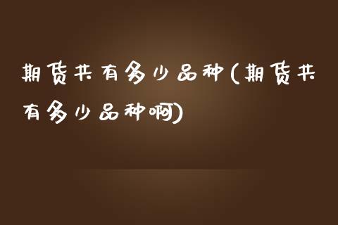 期货共有多少品种(期货共有多少品种啊)_https://www.zztgc.com_原油期货_第1张