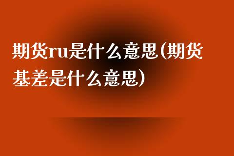 期货ru是什么意思(期货基差是什么意思)_https://www.zztgc.com_期货行情_第1张