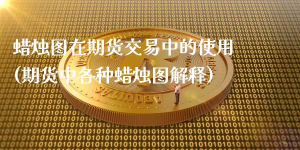 蜡烛图在期货交易中的使用(期货中各种蜡烛图解释)_https://www.zztgc.com_期货行情_第1张