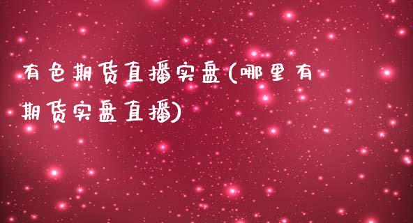 有色期货直播实盘(哪里有期货实盘直播)_https://www.zztgc.com_黄金期货_第1张