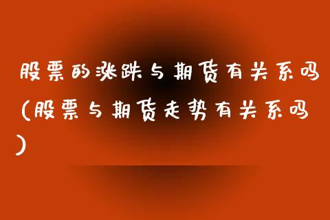 股票的涨跌与期货有关系吗(股票与期货走势有关系吗)_https://www.zztgc.com_原油期货_第1张