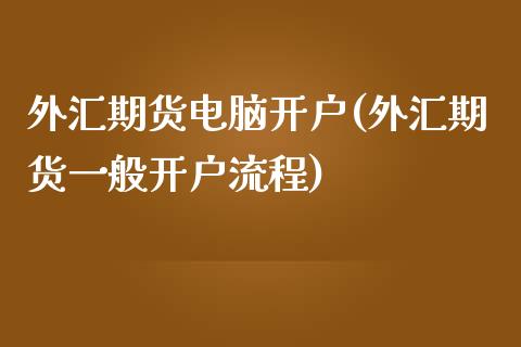 外汇期货电脑开户(外汇期货一般开户流程)_https://www.zztgc.com_期货行情_第1张