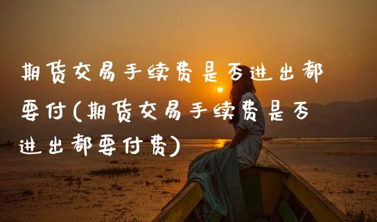 期货交易手续费是否进出都要付(期货交易手续费是否进出都要付费)_https://www.zztgc.com_期货直播_第1张