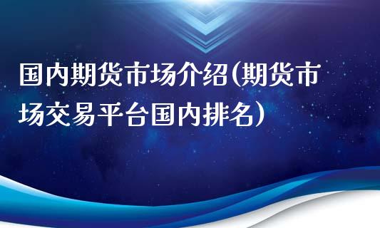 国内期货市场介绍(期货市场交易平台国内排名)_https://www.zztgc.com_期货直播_第1张