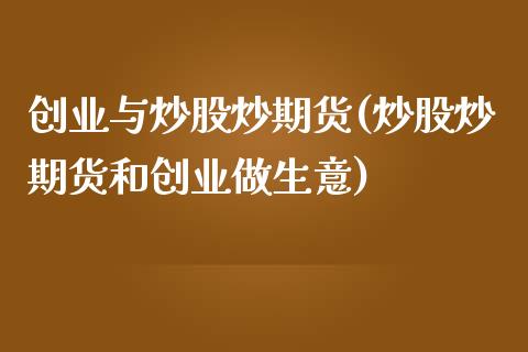 创业与炒股炒期货(炒股炒期货和创业做生意)_https://www.zztgc.com_期货直播_第1张
