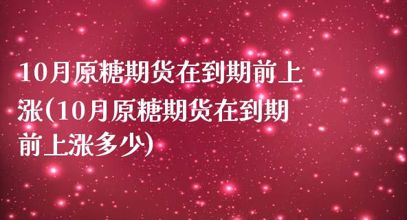 10月原糖期货在到期前上涨(10月原糖期货在到期前上涨多少)_https://www.zztgc.com_原油期货_第1张