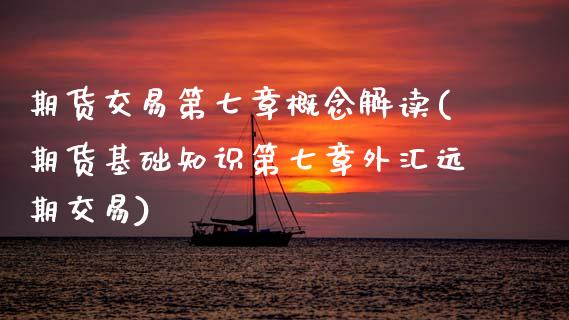 期货交易第七章概念解读(期货基础知识第七章外汇远期交易)_https://www.zztgc.com_黄金期货_第1张
