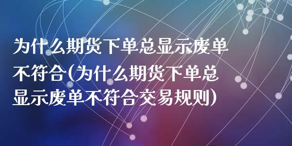 为什么期货下单总显示废单不符合(为什么期货下单总显示废单不符合交易规则)_https://www.zztgc.com_期货直播_第1张
