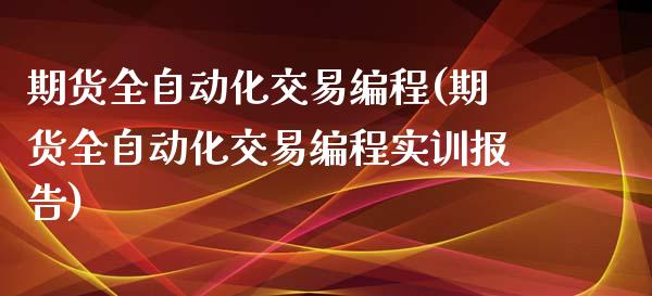 期货全自动化交易编程(期货全自动化交易编程实训报告)_https://www.zztgc.com_期货行情_第1张