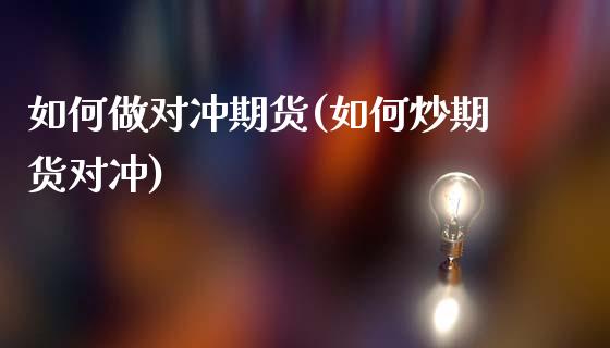 如何做对冲期货(如何炒期货对冲)_https://www.zztgc.com_期货直播_第1张
