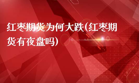 红枣期货为何大跌(红枣期货有夜盘吗)_https://www.zztgc.com_期货行情_第1张