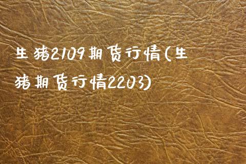 生猪2109期货行情(生猪期货行情2203)_https://www.zztgc.com_原油期货_第1张