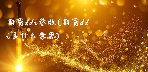 期货ddi参数(期货ddi是什么意思)_https://www.zztgc.com_期货行情_第1张
