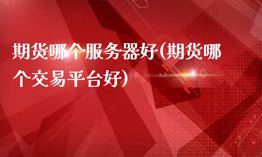期货哪个服务器好(期货哪个交易平台好)_https://www.zztgc.com_期货直播_第1张