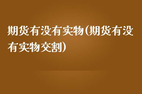 期货有没有实物(期货有没有实物交割)_https://www.zztgc.com_期货入门_第1张