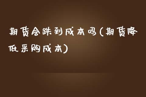 期货会跌到成本吗(期货降低采购成本)_https://www.zztgc.com_期货入门_第1张