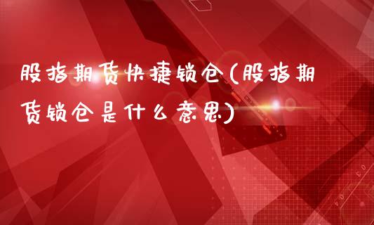 股指期货快捷锁仓(股指期货锁仓是什么意思)_https://www.zztgc.com_期货入门_第1张