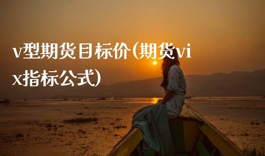 v型期货目标价(期货vix指标公式)_https://www.zztgc.com_期货行情_第1张