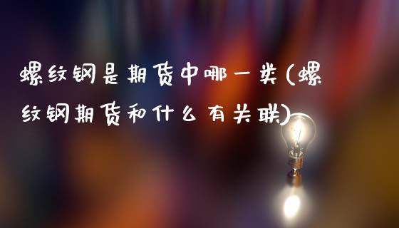 螺纹钢是期货中哪一类(螺纹钢期货和什么有关联)_https://www.zztgc.com_期货入门_第1张