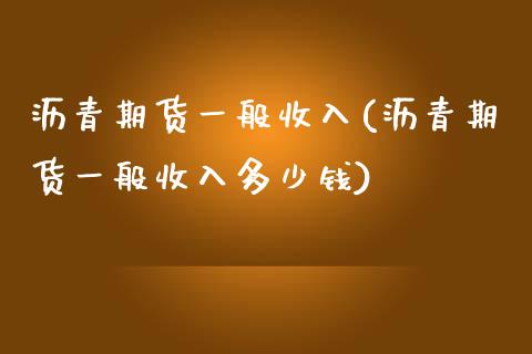 沥青期货一般收入(沥青期货一般收入多少钱)_https://www.zztgc.com_期货入门_第1张
