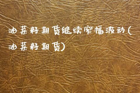 油菜籽期货继续窄幅波动(油菜籽期货)_https://www.zztgc.com_期货行情_第1张