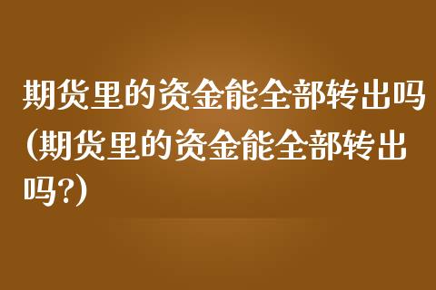 期货里的资金能全部转出吗(期货里的资金能全部转出吗?)_https://www.zztgc.com_期货行情_第1张