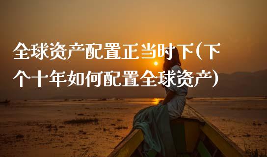 全球资产配置正当时下(下个十年如何配置全球资产)_https://www.zztgc.com_期货开户_第1张