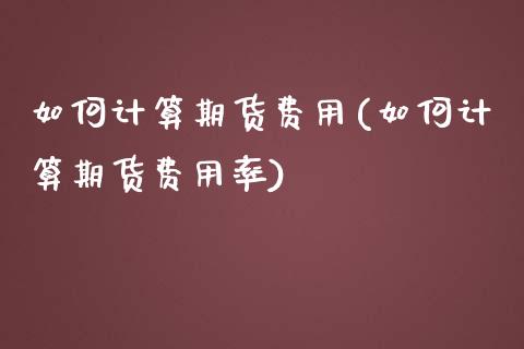 如何计算期货费用(如何计算期货费用率)_https://www.zztgc.com_黄金期货_第1张