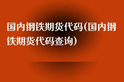 国内钢铁期货代码(国内钢铁期货代码查询)_https://www.zztgc.com_黄金期货_第1张