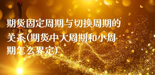 期货固定周期与切换周期的关系(期货中大周期和小周期怎么界定)_https://www.zztgc.com_期货直播_第1张