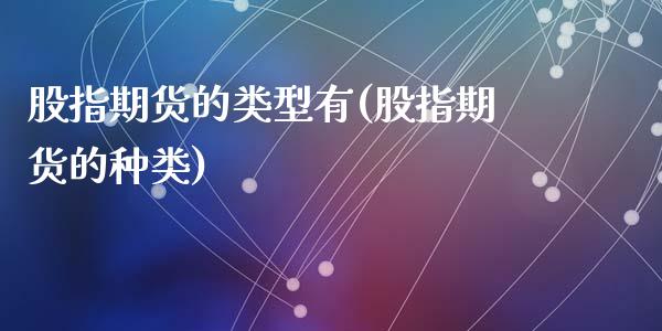 股指期货的类型有(股指期货的种类)_https://www.zztgc.com_期货直播_第1张