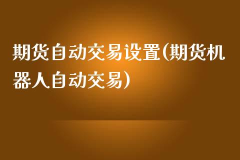期货自动交易设置(期货机器人自动交易)_https://www.zztgc.com_黄金期货_第1张