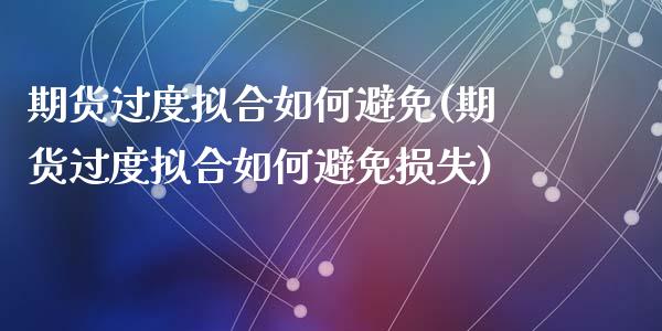 期货过度拟合如何避免(期货过度拟合如何避免损失)_https://www.zztgc.com_期货直播_第1张
