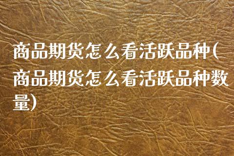 商品期货怎么看活跃品种(商品期货怎么看活跃品种数量)_https://www.zztgc.com_黄金期货_第1张