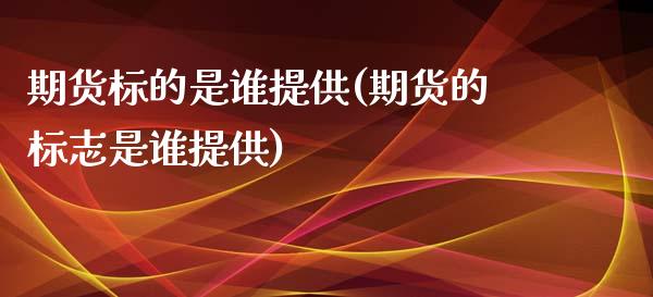 期货标的是谁提供(期货的标志是谁提供)_https://www.zztgc.com_黄金期货_第1张