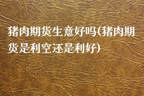 猪肉期货生意好吗(猪肉期货是利空还是利好)_https://www.zztgc.com_期货入门_第1张