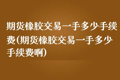 期货橡胶交易一手多少手续费(期货橡胶交易一手多少手续费啊)_https://www.zztgc.com_期货直播_第1张