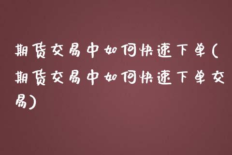 期货交易中如何快速下单(期货交易中如何快速下单交易)_https://www.zztgc.com_期货开户_第1张