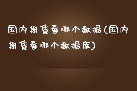 国内期货看哪个数据(国内期货看哪个数据库)_https://www.zztgc.com_期货直播_第1张