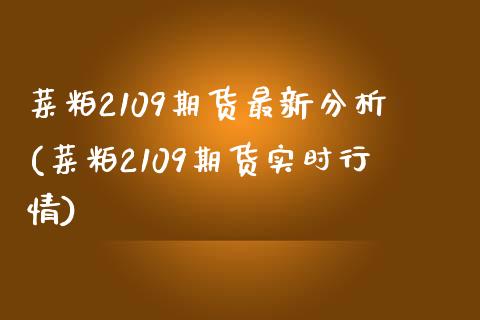 菜粕2109期货最新分析(菜粕2109期货实时行情)_https://www.zztgc.com_期货行情_第1张