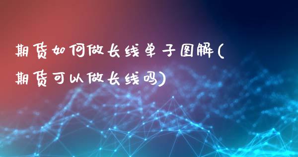 期货如何做长线单子图解(期货可以做长线吗)_https://www.zztgc.com_黄金期货_第1张