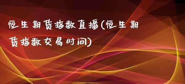 恒生期货指数直播(恒生期货指数交易时间)_https://www.zztgc.com_原油期货_第1张