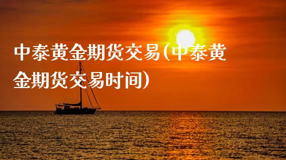 中泰黄金期货交易(中泰黄金期货交易时间)_https://www.zztgc.com_期货直播_第1张