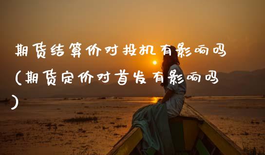 期货结算价对投机有影响吗(期货定价对首发有影响吗)_https://www.zztgc.com_黄金期货_第1张